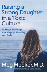 Title: Raising a Strong Daughter in a Toxic Culture: 11 Steps to Keep Her Happy, Healthy, and Safe, Author: Meg Meeker