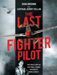 Free isbn books download The Last Fighter Pilot: The True Story of the Final Combat Mission of World War II by Don Brown, Jerry Yellin FB2 ePub PDF 9781684511891