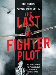 Title: The Last Fighter Pilot: The True Story of the Final Combat Mission of World War II, Author: Don Brown