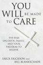 You Will Be Made to Care: The War on Faith, Family, and Your Freedom to Believe