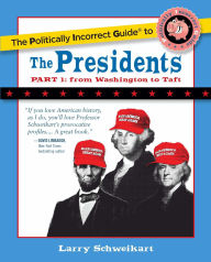 Title: Politically Incorrect Guide to the Presidents, Part 1: From Washington to Taft, Author: Larry Schweikart