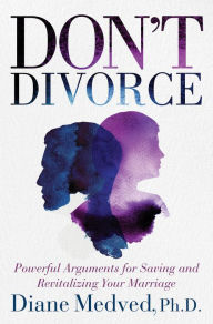 Title: Don't Divorce: Powerful Arguments for Saving and Revitalizing Your Marriage, Author: Diane Medved