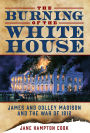 The Burning of the White House: James and Dolley Madison and the War of 1812