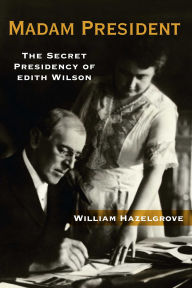 Title: Madam President: The Secret Presidency of Edith Wilson, Author: William Hazelgrove