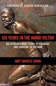 Title: Six Years in the Hanoi Hilton: An Extraordinary Story of Courage and Survival in Vietnam, Author: Amy Shively Hawk