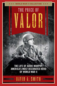 Title: The Price of Valor: The Life of Audie Murphy, America's Most Decorated Hero of World War II, Author: David A. Smith