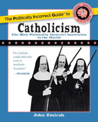 Title: The Politically Incorrect Guide to Catholicism, Author: John  Zmirak