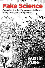 Title: Fake Science: Exposing the Left's Skewed Statistics, Fuzzy Facts, and Dodgy Data, Author: Austin Ruse