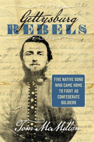 Title: Gettysburg Rebels: Five Native Sons Who Came Home to Fight as Confederate Soldiers, Author: Tom McMillan