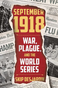 Title: September 1918: War, Plague, and the World Series, Author: Skip Desjardin