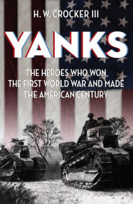Title: Yanks: The Heroes Who Won the First World War and Made the American Century, Author: H. W. Crocker III