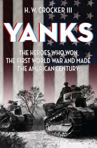 Title: Yanks: The Heroes Who Won the First World War and Made the American Century, Author: H. W. Crocker III