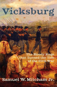 Title: Vicksburg: The Bloody Siege that Turned the Tide of the Civil War, Author: Samuel W. Mitcham Jr.