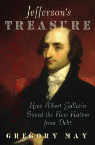 Title: Jefferson's Treasure: How Albert Gallatin Saved the New Nation from Debt, Author: Gregory May