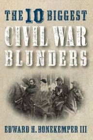 Title: The 10 Biggest Civil War Blunders, Author: Edward H. Bonekemper III