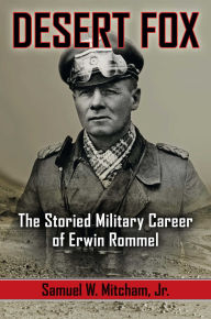 Title: Desert Fox: The Storied Military Career of Erwin Rommel, Author: Samuel W. Mitcham Jr.