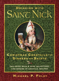 Title: Drinking with Saint Nick: Christmas Cocktails for Sinners and Saints, Author: Michael P. Foley