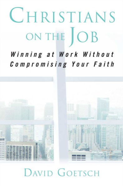 Christians on the Job: Winning at Work without Compromising Your Faith