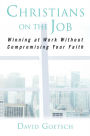 Christians on the Job: Winning at Work without Compromising Your Faith