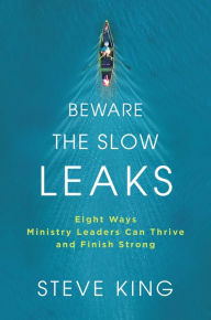 Title: Beware the Slow Leaks: Eight Ways Ministry Leaders Can Thrive and Finish Strong, Author: Steve King