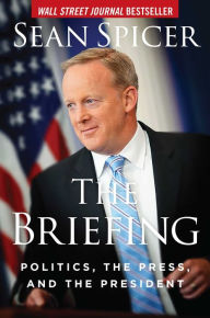 Title: The Briefing: Politics, the Press, and the President, Author: Sean Spicer