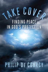 Title: Take Cover: Finding Peace in God's Protection, Author: Philip De Courcy