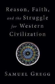 Title: Reason, Faith, and the Struggle for Western Civilization, Author: Samuel Gregg