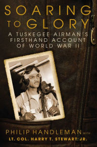 Title: Soaring to Glory: A Tuskegee Airman's Firsthand Account of World War II, Author: Philip Handleman
