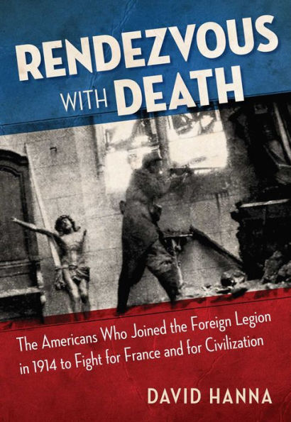 Rendezvous with Death: the Americans Who Joined Foreign Legion 1914 to Fight for France and Civilization