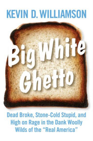 Free download books pdf format Big White Ghetto: Dead Broke, Stone-Cold Stupid, and High on Rage in the Dank Woolly Wilds of the (English literature) by Kevin D. Williamson