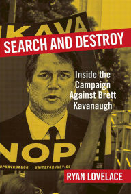 Title: Search and Destroy: Inside the Campaign against Brett Kavanaugh, Author: Ryan Lovelace