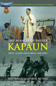 Title: The Miracle of Father Kapaun: Priest, Soldier and Korean War Hero, Author: Roy Wenzl