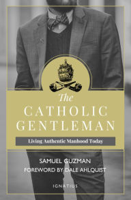 Title: The Catholic Gentleman: Living Authentic Manhood Today, Author: Sam Guzman