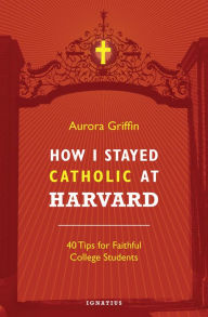 Title: How I Stayed Catholic at Harvard: 40 Tips for Faithful College Students, Author: V. Philips Long