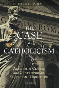 Title: The Case for Catholicism: Answers to Classic and Contemporary Protestant Objections, Author: Trent Horn
