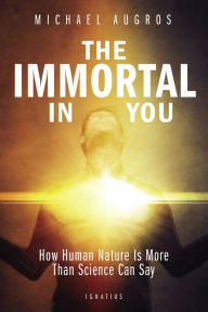 Title: The Immortal in You: How Human Nature Is More Than Science Can Say, Author: Michael Augros