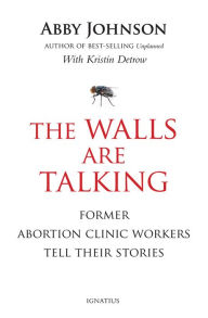 Title: The Walls Are Talking: Former Abortion Clinic Workers Tell Their Stories, Author: Abby Johnson