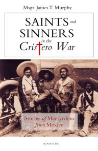 Title: Saints and Sinners in the Cristero War: Stories of Martyrdom from Mexico, Author: James Murphy