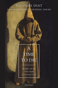 Epub ebooks gratis download A Time to Die: Monks on the Threshold of Eternal Life by Nicolas Diat, Cardinal Robert Sarah (Foreword by) iBook FB2 9781621642749 English version