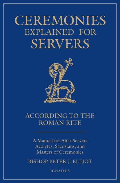 Ceremonies Explained for Servers: A Manual for Altar Servers, Acolytes, Sacristans, and Masters of Ceremonies