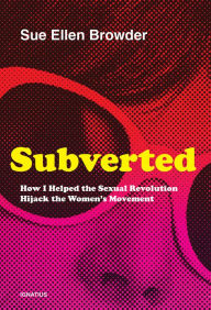 Title: Subverted: How I Helped the Sexual Revolution Hijack the Women's Movement, Author: Sue Ellen Browder