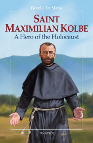 Title: Saint Maximilian Kolbe: A Hero of the Holocaust, Author: Fiorella De Maria