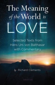 Ebook of magazines free downloads The Meaning of the World Is Love: Selected Texts from Hans Urs von Balthasar with Commentary PDB