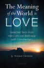 The Meaning of the World Is Love: Selected Texts from Hans Urs von Balthasar with Commentary