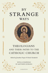 Title: By Strange Ways: Theologians and Their Paths to the Catholic Church, Author: Jonathan Fuqua