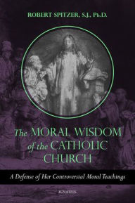 Google books free online download The Moral Wisdom of the Catholic Church: A Defense of Her Controversial Moral Teachings in English 9781621644163 by Robert Spitzer SJ 