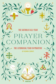 Free downloadable books to read The Catholic All Year Prayer Companion: The Liturgical Year in Practice