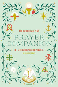 Title: Catholic All Year Prayer Companion: The Liturgical Year in Practice, Author: Kendra Tierney