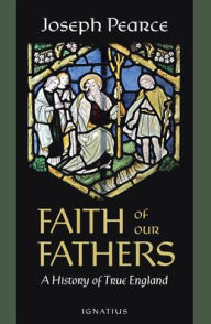 Amazon kindle ebooks free Faith of Our Fathers: A History of True England by Joseph Pearce ePub 9781621644354