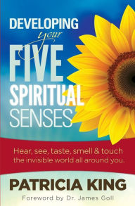 Title: Developing Your Five Spiritual Senses: SEE, HEAR, SMELL, TASTE & FEEL the invisible world around you, Author: Patricia King